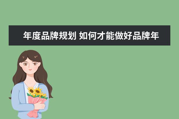 年度品牌规划 如何才能做好品牌年度宣传计划?