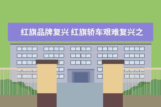 红旗品牌复兴 红旗轿车艰难复兴之路,靠什么翻身