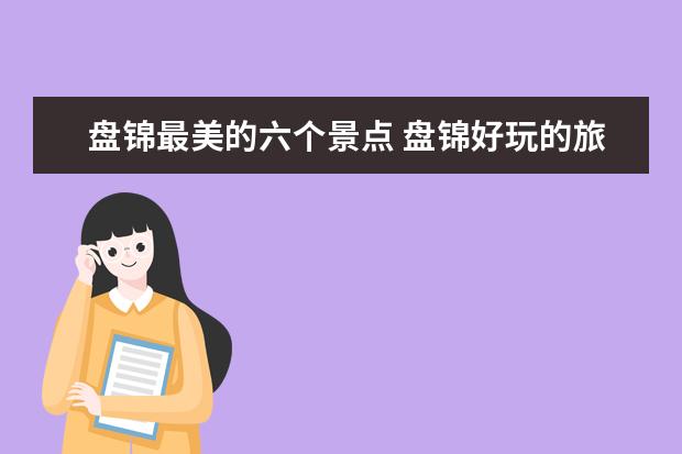 盘锦最美的六个景点 盘锦好玩的旅游景点推荐