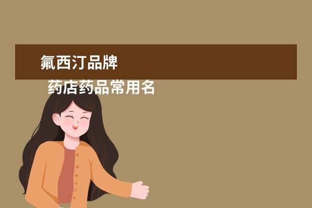 氟西汀品牌
药店药品常用名和商品名1