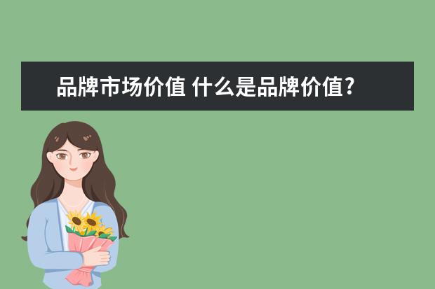 品牌市场价值 什么是品牌价值?