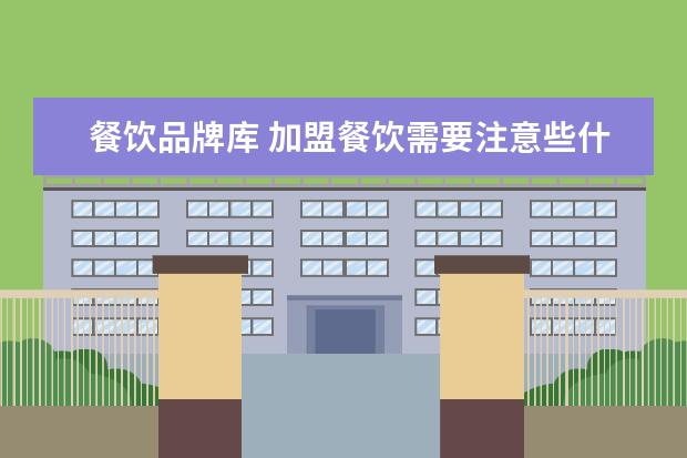 餐饮品牌库 加盟餐饮需要注意些什么?