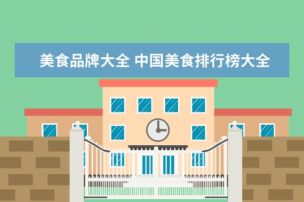 美食品牌大全 中国美食排行榜大全(中国名吃前十名排行榜?) - 百度...