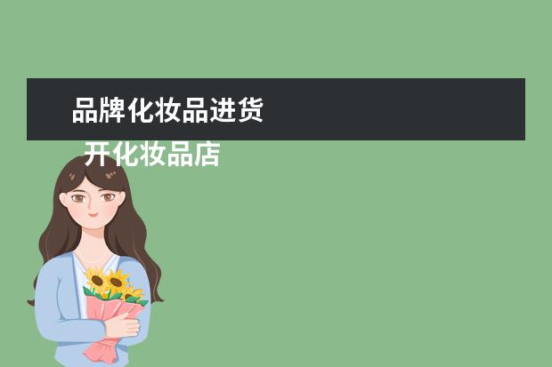 品牌化妆品进货 
  开化妆品店去哪里进货渠道1