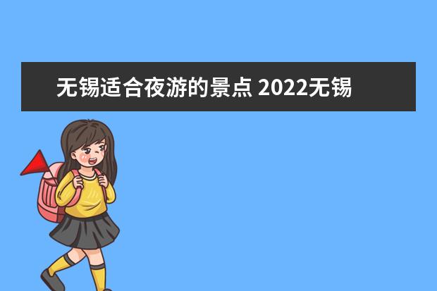 无锡适合夜游的景点 2022无锡夏季夜游景点推荐及夜游活动详情