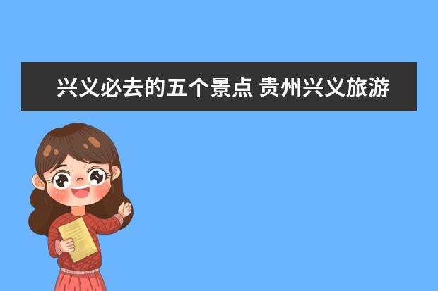兴义必去的五个景点 贵州兴义旅游景点有哪些地方