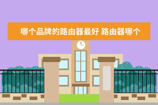 哪个品牌的路由器最好 路由器哪个牌子最好信号最稳定?