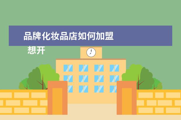 品牌化妆品店如何加盟 
  想开一个化妆品店该怎么着手2