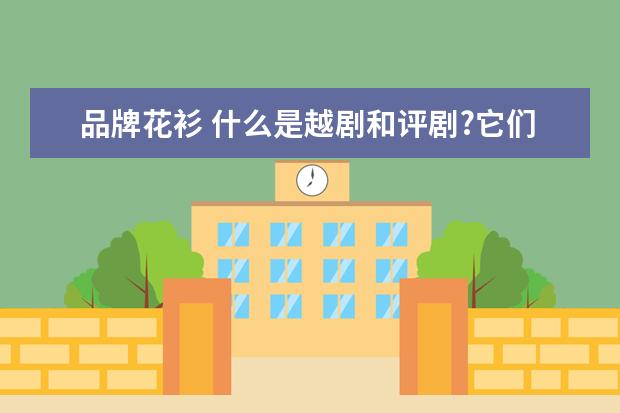 品牌花衫 什么是越剧和评剧?它们之间有什么区分?