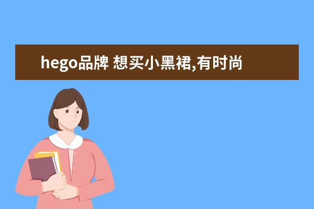 hego品牌 想买小黑裙,有时尚大方显身材的牌子款式推荐吗? - ...
