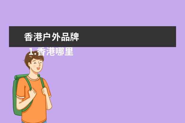 香港户外品牌
1.香港哪里可以买户外产品