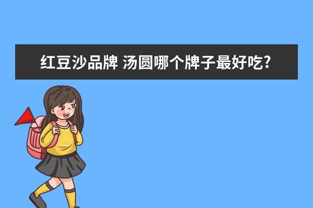 红豆沙品牌 汤圆哪个牌子最好吃?