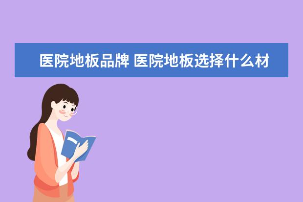 医院地板品牌 医院地板选择什么材质的好