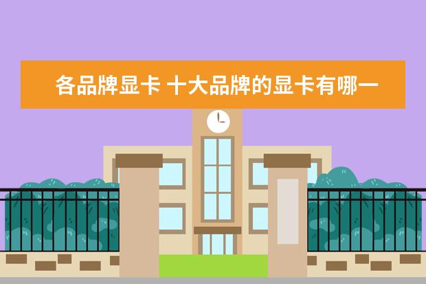 各品牌显卡 十大品牌的显卡有哪一些?