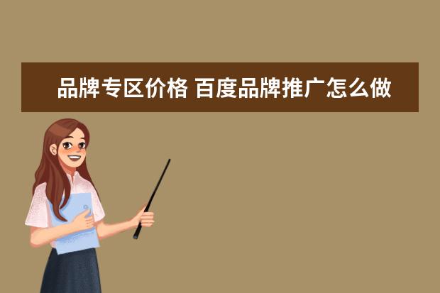 品牌专区价格 百度品牌推广怎么做?什么是百度品牌专区?