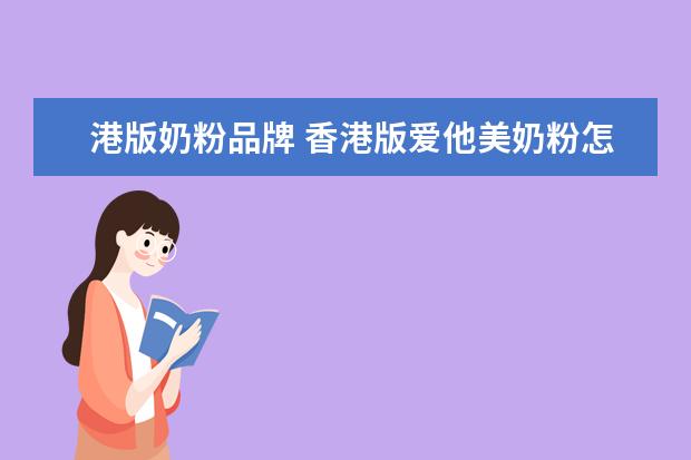 港版奶粉品牌 香港版爱他美奶粉怎么样、有几个版本