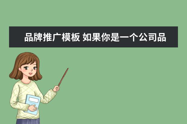 品牌推广模板 如果你是一个公司品牌推广人你会用什么手段在网络上...