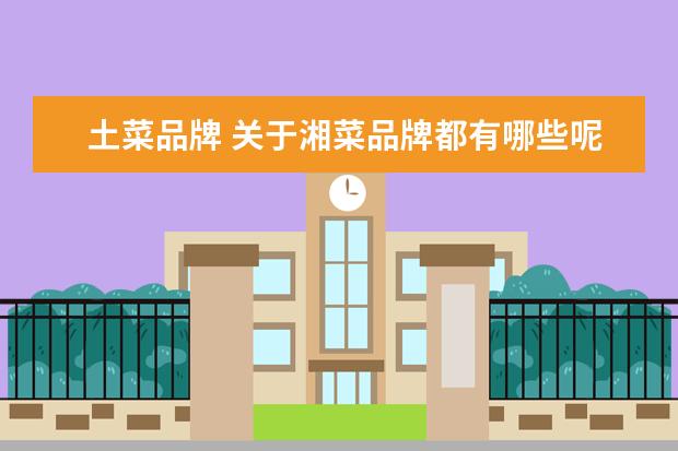 土菜品牌 关于湘菜品牌都有哪些呢?