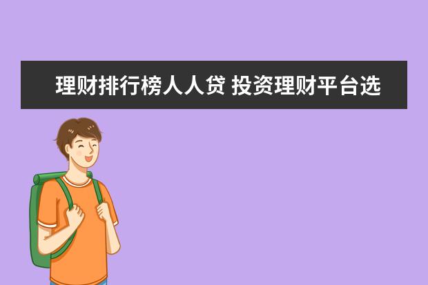 理财排行榜人人贷 投资理财平台选择哪家公司好?(理财平台哪个安全可靠?)