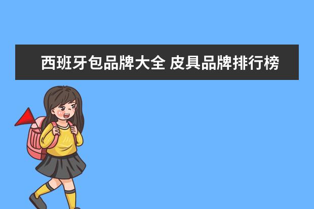 西班牙包品牌大全 皮具品牌排行榜大全(国产包包排行榜前十名?) - 百度...