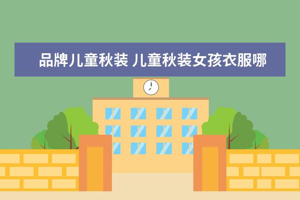 品牌儿童秋装 儿童秋装女孩衣服哪个品牌好