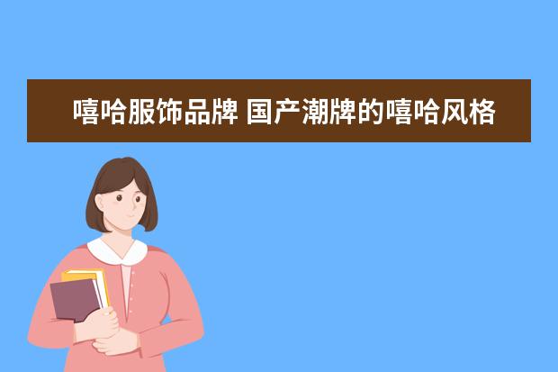 嘻哈服饰品牌 国产潮牌的嘻哈风格衣服在哪里可以买到?有什么推荐的吗?