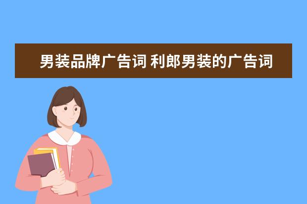 男装品牌广告词 利郎男装的广告词有哪些?