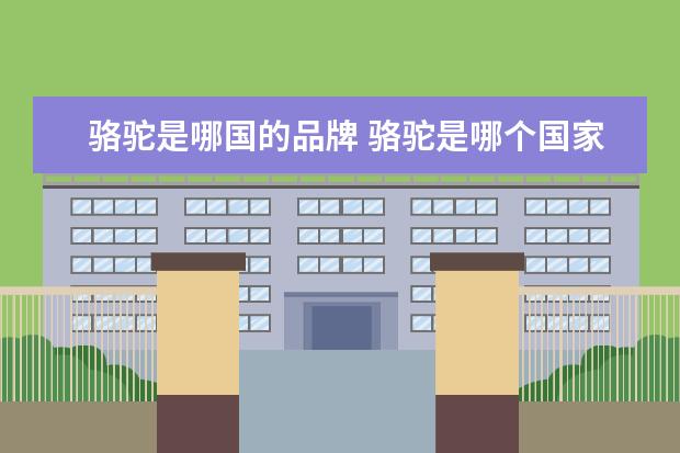 骆驼是哪国的品牌 骆驼是哪个国家的品牌