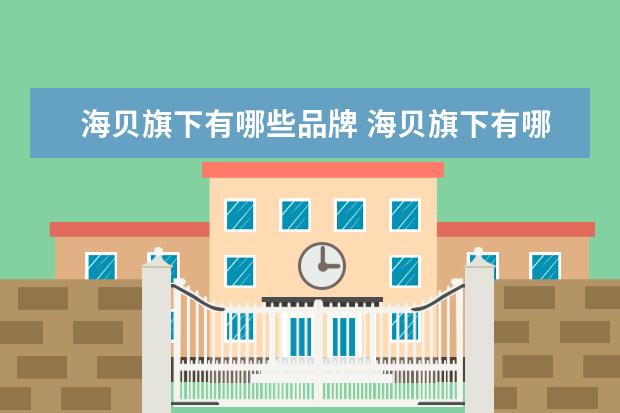 海贝旗下有哪些品牌 海贝旗下有哪些品牌