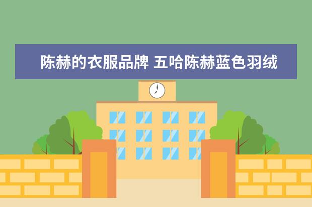 陈赫的衣服品牌 五哈陈赫蓝色羽绒服啥品牌