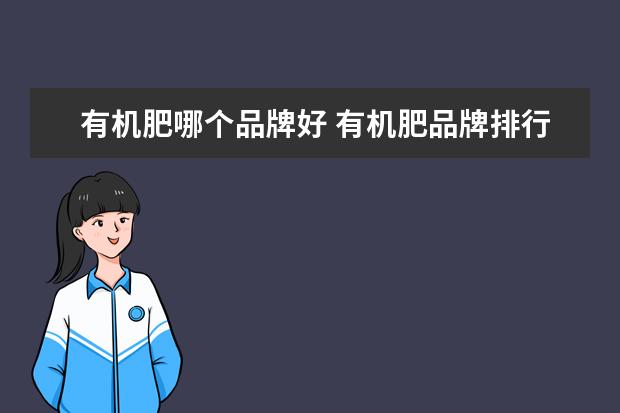 有机肥哪个品牌好 有机肥品牌排行榜