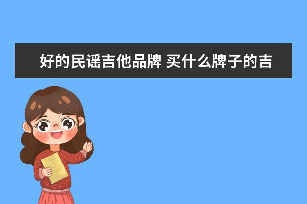 好的民谣吉他品牌 买什么牌子的吉他比较好?