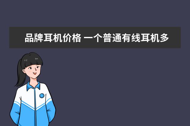 品牌耳机价格 一个普通有线耳机多少钱?
