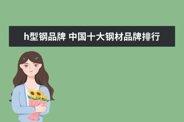 h型钢品牌 中国十大钢材品牌排行