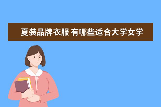 夏装品牌衣服 有哪些适合大学女学生党的春夏装品牌或者店铺? - 百...