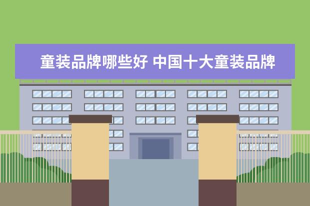 童装品牌哪些好 中国十大童装品牌有哪些?哪个品牌质量好