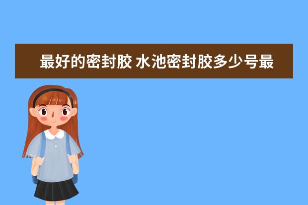 最好的密封胶 水池密封胶多少号最好