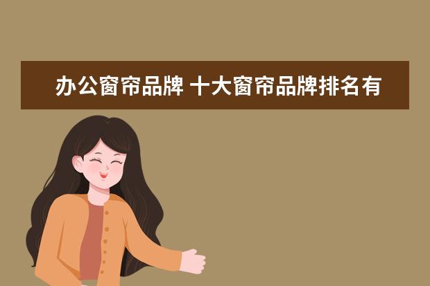 办公窗帘品牌 十大窗帘品牌排名有哪些