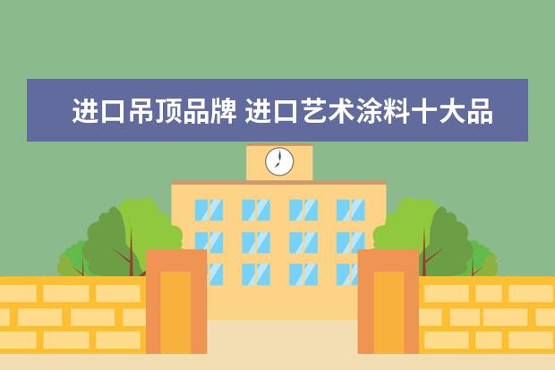 进口吊顶品牌 进口艺术涂料十大品牌排行榜有哪些?