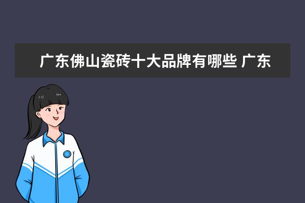 广东佛山瓷砖十大品牌有哪些 广东佛山瓷砖十大名牌有哪些啊？