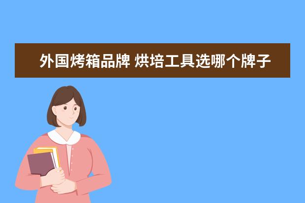 外国烤箱品牌 烘培工具选哪个牌子比较好?