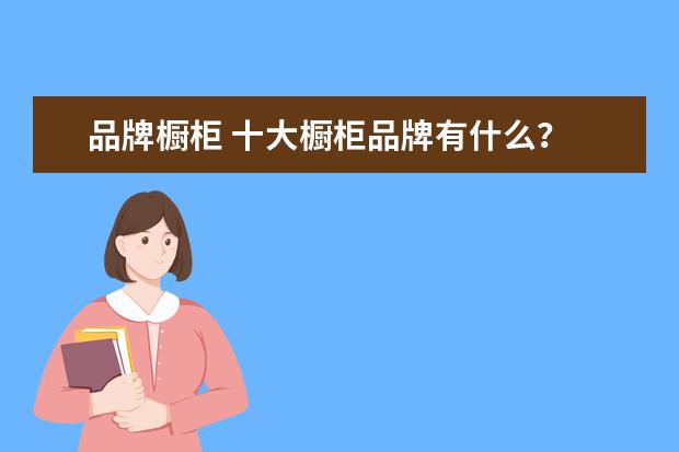 品牌橱柜 十大橱柜品牌有什么?