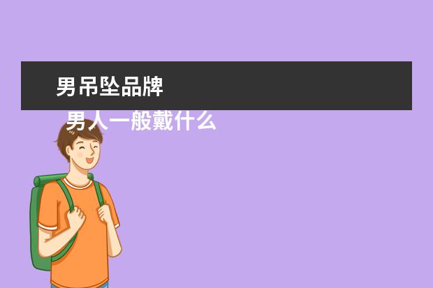 男吊坠品牌 
  男人一般戴什么吊坠比较合适2