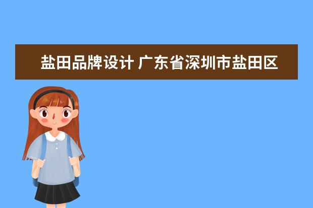 盐田品牌设计 广东省深圳市盐田区邮编是什么
