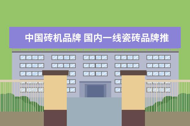 中国砖机品牌 国内一线瓷砖品牌推荐?