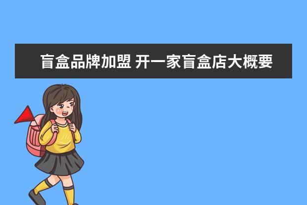 盲盒品牌加盟 开一家盲盒店大概要多少钱