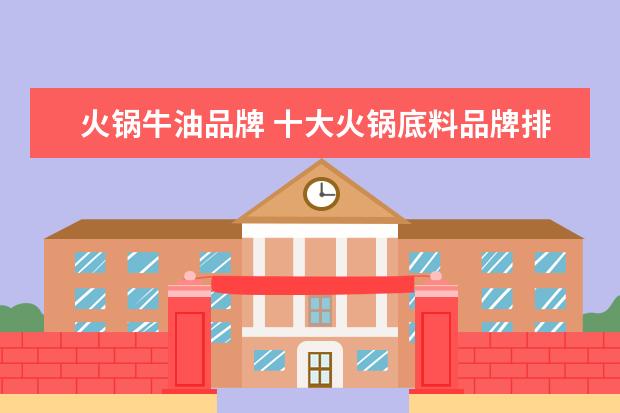 火锅牛油品牌 十大火锅底料品牌排行榜