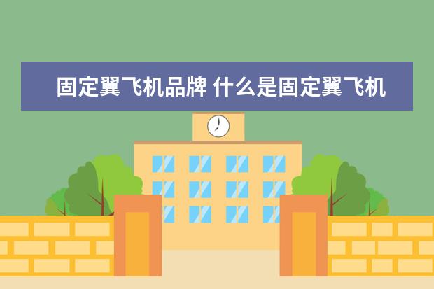 固定翼飞机品牌 什么是固定翼飞机?什么是非固定翼飞机?直升机算是非...