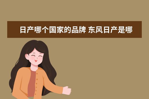 日产哪个国家的品牌 东风日产是哪个国家的品牌