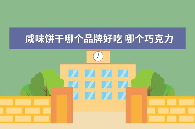 咸味饼干哪个品牌好吃 哪个巧克力最好吃?
